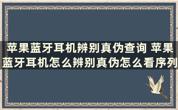 苹果蓝牙耳机辨别真伪查询 苹果蓝牙耳机怎么辨别真伪怎么看序列号